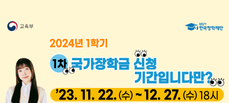 교육부
푸른등대 한국장학재단
2024년 1학기 1차 국가장학금 신청 기간입니다만?
'23. 11. 22.(수) ~ 12. 27.(수)18시


