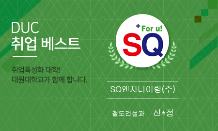 DUC 취업 베스트. 취업특성화 대학! 대원대학교가 함께 합니다. SQ엔지니어링(주). 철도건설과 신*정